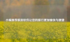 小编推荐旅游软件让您的旅行更加愉快与便捷