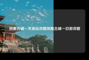 凤凰古城一天游玩攻略凤凰古城一日游攻略