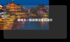 锦州五一旅游景点推荐图片