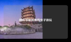 国庆节旅游推荐亲子游玩