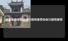 成都旅游攻略自由行路线推荐自由行路线推荐