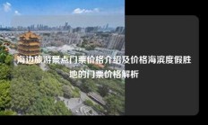 海边旅游景点门票价格介绍及价格海滨度假胜地的门票价格解析