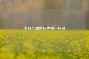 永安公园游玩攻略一日游
