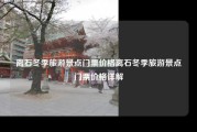 离石冬季旅游景点门票价格离石冬季旅游景点门票价格详解