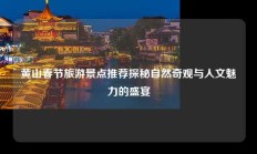 黄山春节旅游景点推荐探秘自然奇观与人文魅力的盛宴