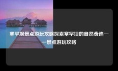 塞罕坝景点游玩攻略探索塞罕坝的自然奇迹——景点游玩攻略