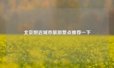 北京附近城市旅游景点推荐一下