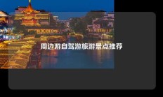周边游自驾游旅游景点推荐