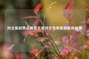河北旅游景点推荐冬季河北冬季旅游胜地推荐