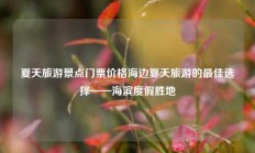 夏天旅游景点门票价格海边夏天旅游的最佳选择——海滨度假胜地