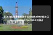 武汉周边城市旅游推荐武汉周边城市深度游指南——探寻自然与人文的完美融合