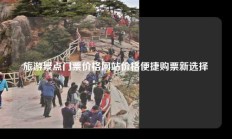 旅游景点门票价格网站价格便捷购票新选择