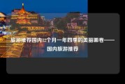 旅游推荐国内12个月一年四季的美丽画卷——国内旅游推荐