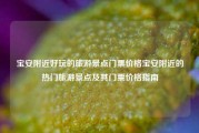 宝安附近好玩的旅游景点门票价格宝安附近的热门旅游景点及其门票价格指南