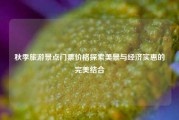 秋季旅游景点门票价格探索美景与经济实惠的完美结合