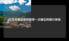 白洋淀景点旅游推荐一次难忘的旅行体验