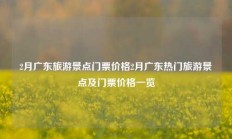 2月广东旅游景点门票价格2月广东热门旅游景点及门票价格一览