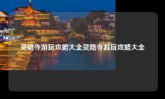 灵隐寺游玩攻略大全灵隐寺游玩攻略大全