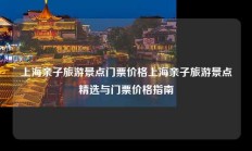 上海亲子旅游景点门票价格上海亲子旅游景点精选与门票价格指南