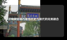 济南旅游地方推荐历史与现代的完美融合