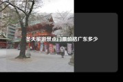 冬天旅游景点门票价格广东多少