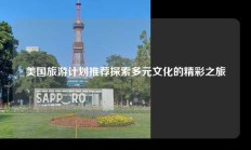 美国旅游计划推荐探索多元文化的精彩之旅