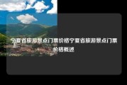 宁夏省旅游景点门票价格宁夏省旅游景点门票价格概述