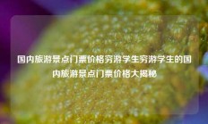 国内旅游景点门票价格穷游学生穷游学生的国内旅游景点门票价格大揭秘