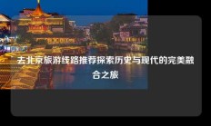 去北京旅游线路推荐探索历史与现代的完美融合之旅