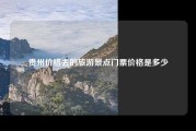 贵州价格去的旅游景点门票价格是多少