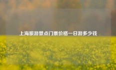 上海旅游景点门票价格一日游多少钱