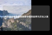 4月份国内旅游推荐探索中国的自然与文化之美