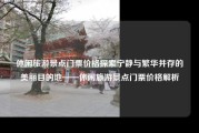 休闲旅游景点门票价格探索宁静与繁华并存的美丽目的地——休闲旅游景点门票价格解析