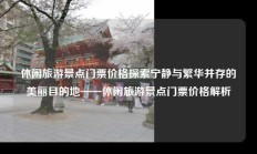 休闲旅游景点门票价格探索宁静与繁华并存的美丽目的地——休闲旅游景点门票价格解析