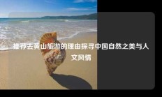 推荐去黄山旅游的理由探寻中国自然之美与人文风情