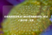 价格海南旅游景点门票价格海南旅游热门景点门票价格一览表