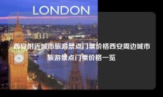 西安附近城市旅游景点门票价格西安周边城市旅游景点门票价格一览