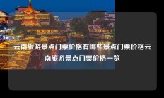 云南旅游景点门票价格有哪些景点门票价格云南旅游景点门票价格一览
