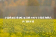 平谷线旅游景点门票价格探索平谷线旅游景点的门票价格