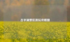 古宇湖景区游玩攻略图