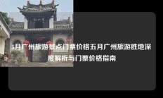 5月广州旅游景点门票价格五月广州旅游胜地深度解析与门票价格指南