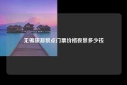 无锡旅游景点门票价格夜景多少钱