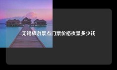 无锡旅游景点门票价格夜景多少钱