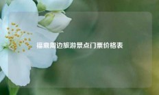 福鼎周边旅游景点门票价格表