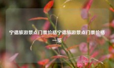 宁德旅游景点门票价格宁德旅游景点门票价格一览