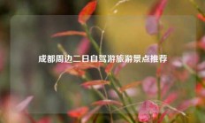 成都周边二日自驾游旅游景点推荐