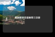 贵阳旅游住宿推荐三日游