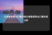 云南旅游景点门票价格云南旅游景点门票价格分析