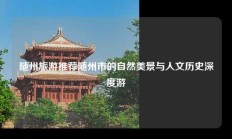 随州旅游推荐随州市的自然美景与人文历史深度游