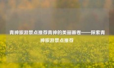 青神旅游景点推荐青神的美丽画卷——探索青神旅游景点推荐